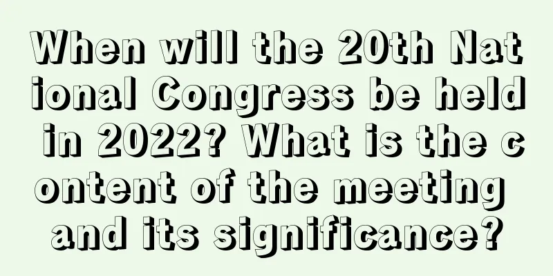 When will the 20th National Congress be held in 2022? What is the content of the meeting and its significance?