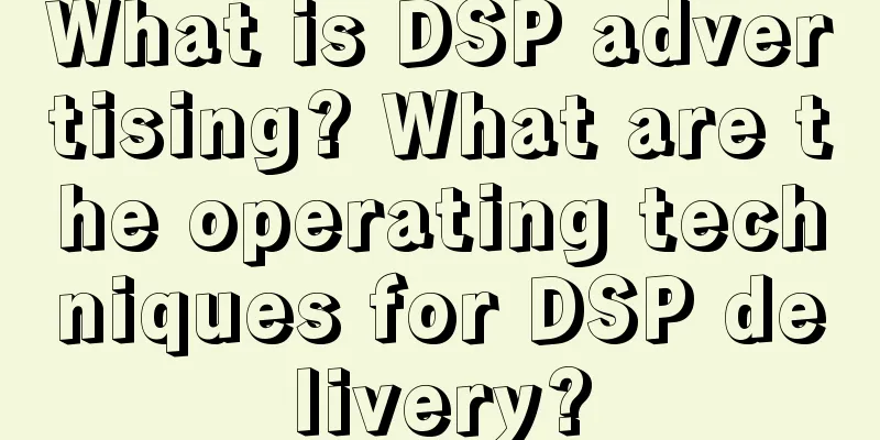 What is DSP advertising? What are the operating techniques for DSP delivery?