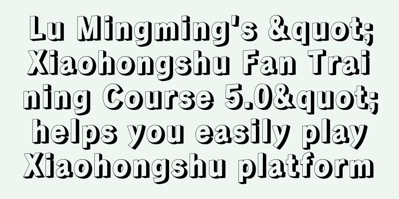 Lu Mingming's "Xiaohongshu Fan Training Course 5.0" helps you easily play Xiaohongshu platform