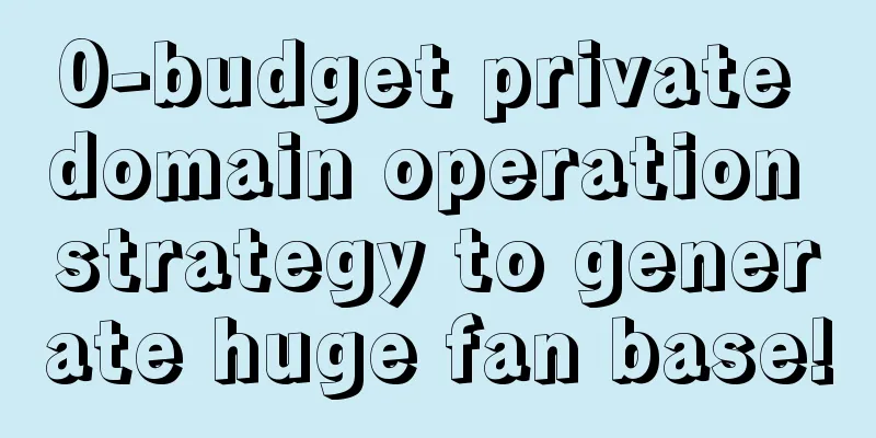 0-budget private domain operation strategy to generate huge fan base!