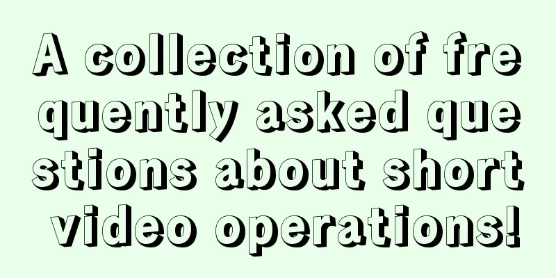 A collection of frequently asked questions about short video operations!