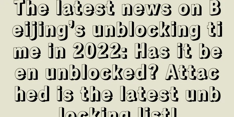 The latest news on Beijing’s unblocking time in 2022: Has it been unblocked? Attached is the latest unblocking list!