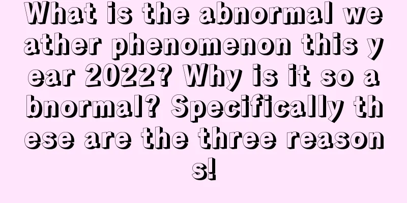 What is the abnormal weather phenomenon this year 2022? Why is it so abnormal? Specifically these are the three reasons!