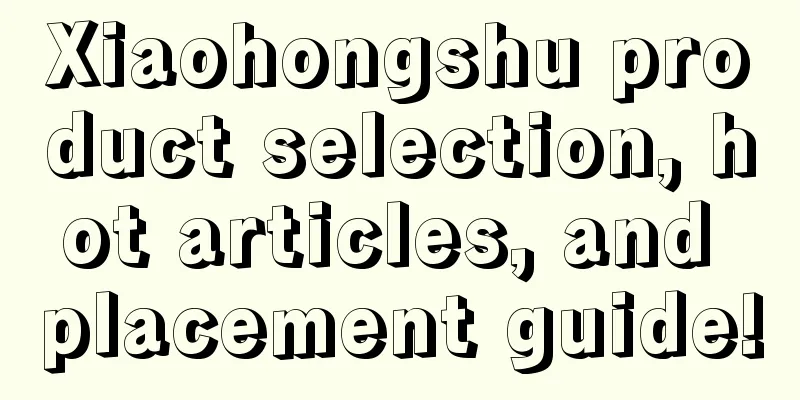 Xiaohongshu product selection, hot articles, and placement guide!