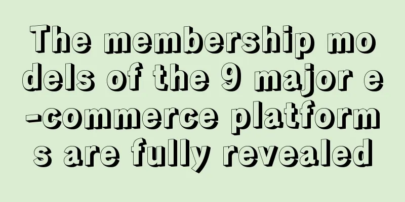 The membership models of the 9 major e-commerce platforms are fully revealed