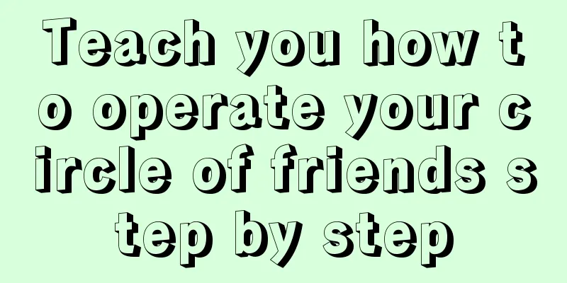 Teach you how to operate your circle of friends step by step