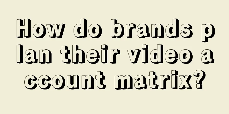 How do brands plan their video account matrix?