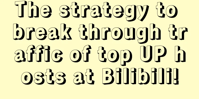 The strategy to break through traffic of top UP hosts at Bilibili!