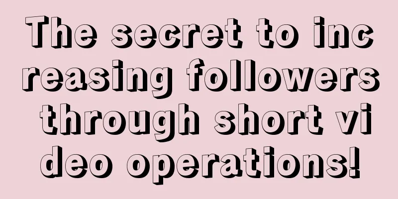 The secret to increasing followers through short video operations!