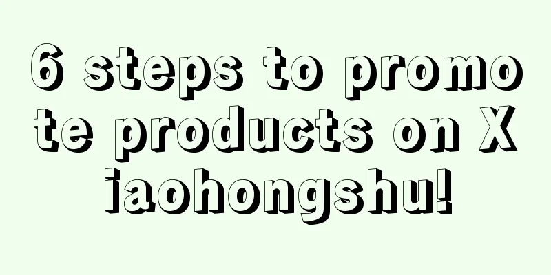 6 steps to promote products on Xiaohongshu!