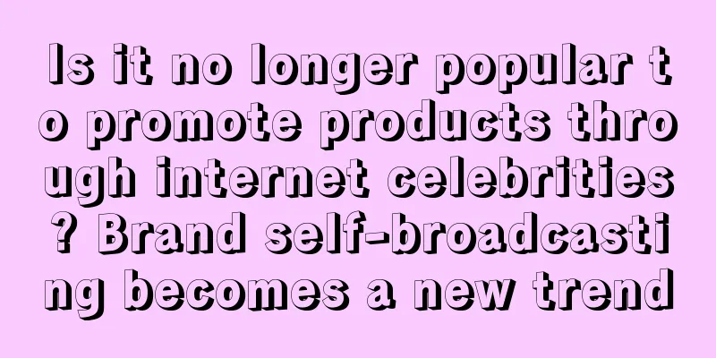 Is it no longer popular to promote products through internet celebrities? Brand self-broadcasting becomes a new trend