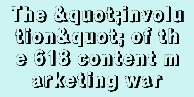 The "involution" of the 618 content marketing war