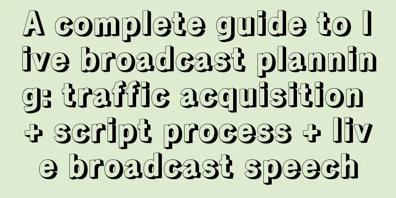 A complete guide to live broadcast planning: traffic acquisition + script process + live broadcast speech