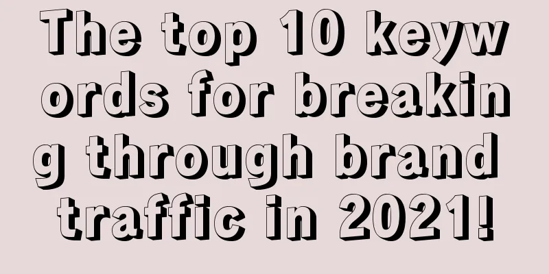 The top 10 keywords for breaking through brand traffic in 2021!