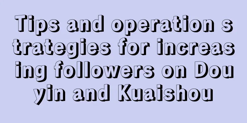 Tips and operation strategies for increasing followers on Douyin and Kuaishou