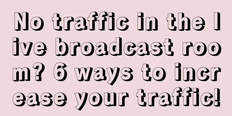 No traffic in the live broadcast room? 6 ways to increase your traffic!