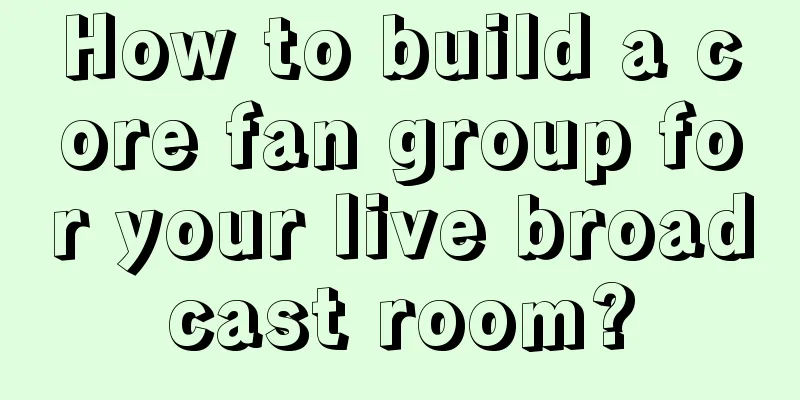 How to build a core fan group for your live broadcast room?