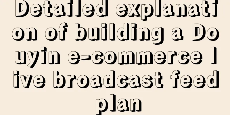 Detailed explanation of building a Douyin e-commerce live broadcast feed plan