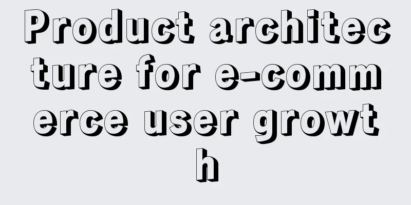 Product architecture for e-commerce user growth