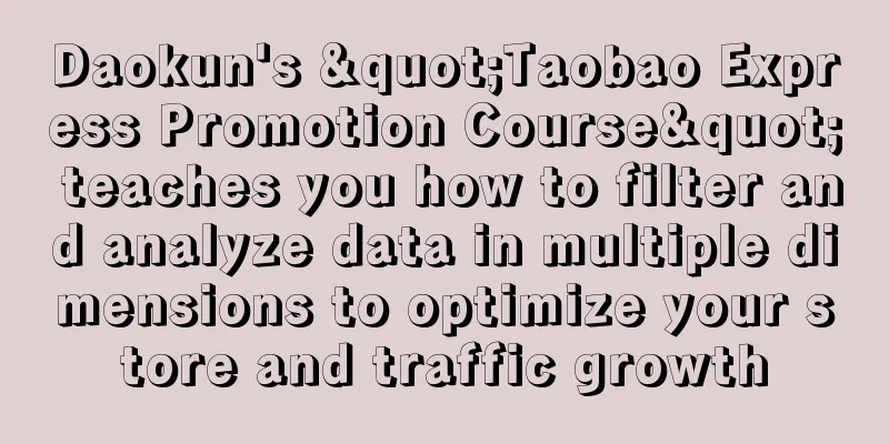 Daokun's "Taobao Express Promotion Course" teaches you how to filter and analyze data in multiple dimensions to optimize your store and traffic growth