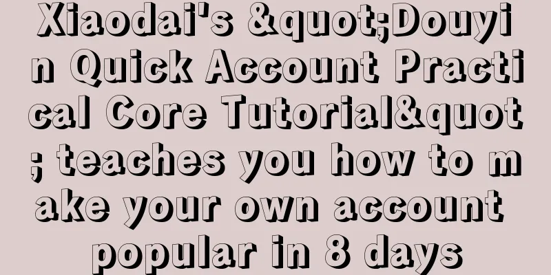 Xiaodai's "Douyin Quick Account Practical Core Tutorial" teaches you how to make your own account popular in 8 days