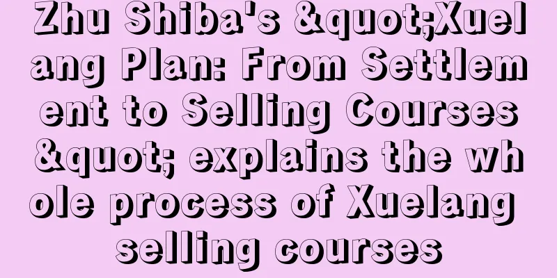 Zhu Shiba's "Xuelang Plan: From Settlement to Selling Courses" explains the whole process of Xuelang selling courses