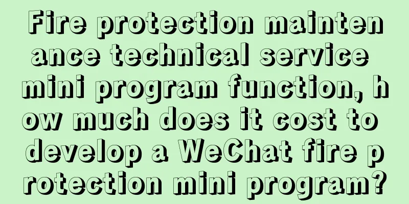 Fire protection maintenance technical service mini program function, how much does it cost to develop a WeChat fire protection mini program?