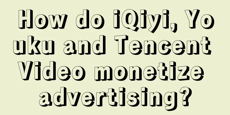 How do iQiyi, Youku and Tencent Video monetize advertising?