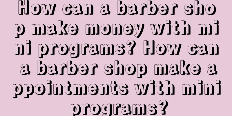 How can a barber shop make money with mini programs? How can a barber shop make appointments with mini programs?