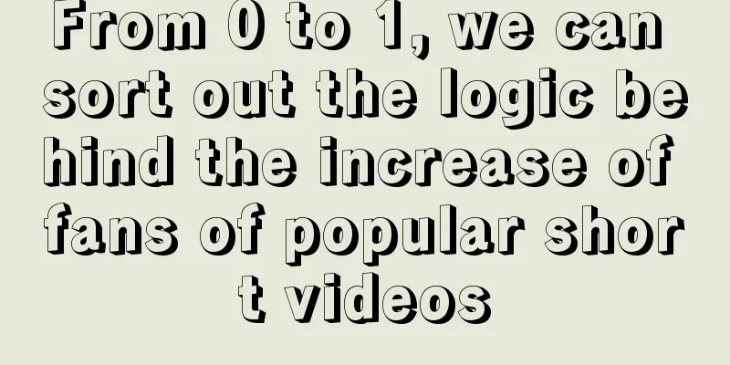 From 0 to 1, we can sort out the logic behind the increase of fans of popular short videos