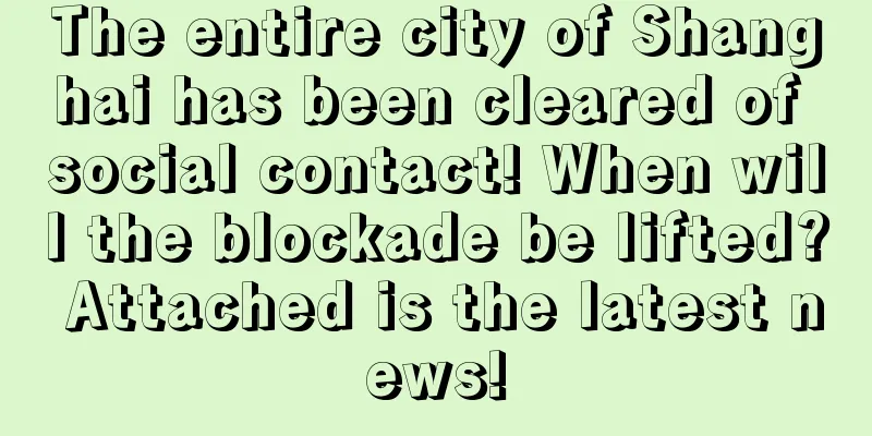 The entire city of Shanghai has been cleared of social contact! When will the blockade be lifted? Attached is the latest news!