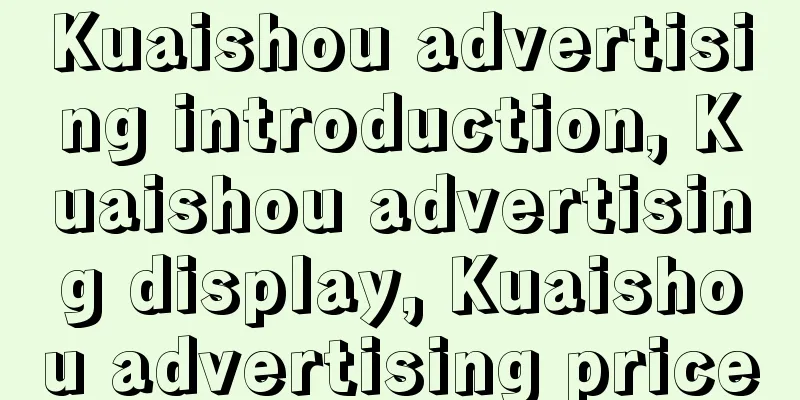 Kuaishou advertising introduction, Kuaishou advertising display, Kuaishou advertising price