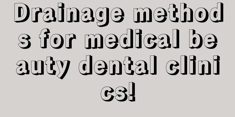 Drainage methods for medical beauty dental clinics!