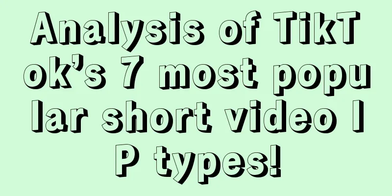 Analysis of TikTok’s 7 most popular short video IP types!