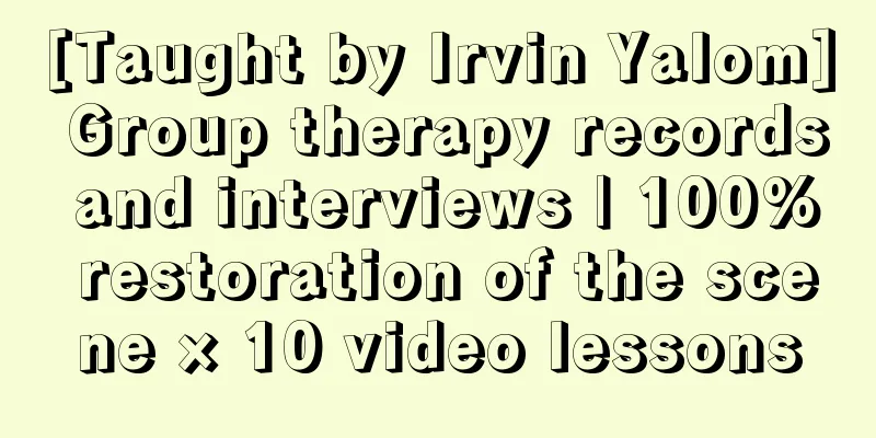 [Taught by Irvin Yalom] Group therapy records and interviews | 100% restoration of the scene × 10 video lessons