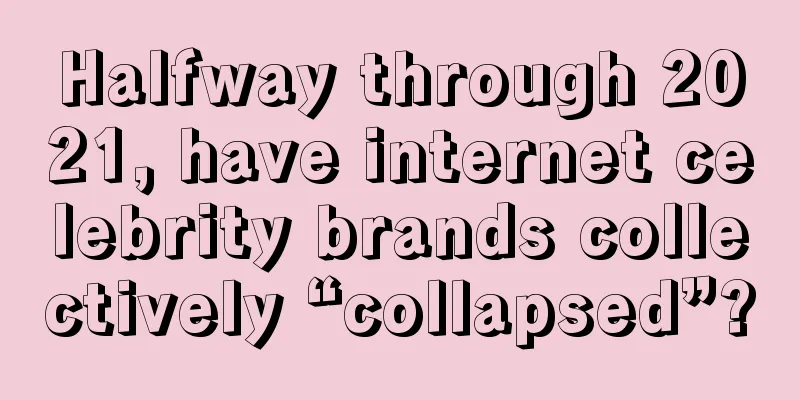 Halfway through 2021, have internet celebrity brands collectively “collapsed”?