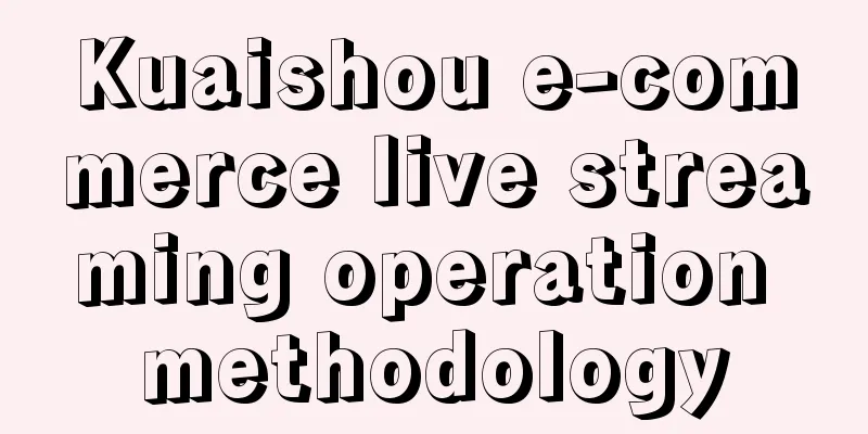 Kuaishou e-commerce live streaming operation methodology