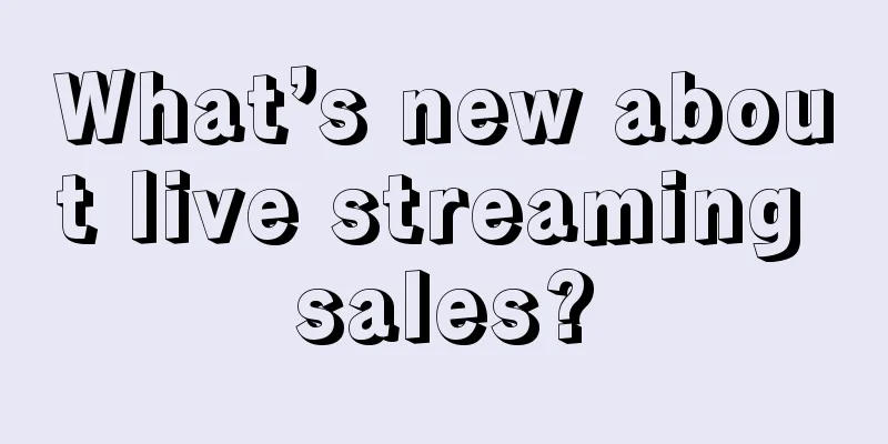 What’s new about live streaming sales?