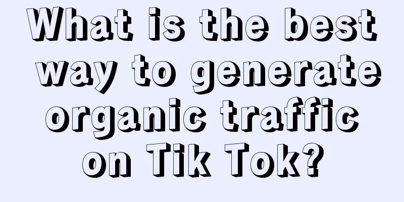 What is the best way to generate organic traffic on Tik Tok?