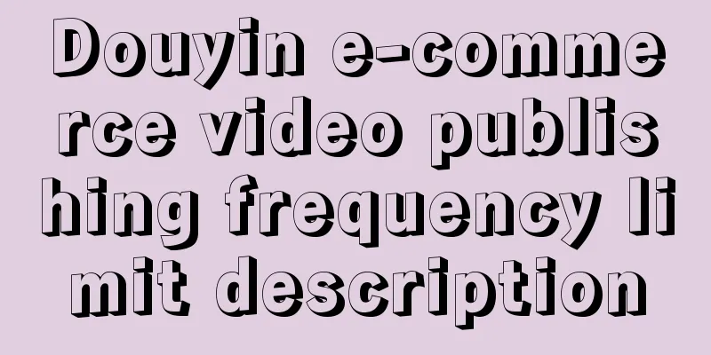 Douyin e-commerce video publishing frequency limit description