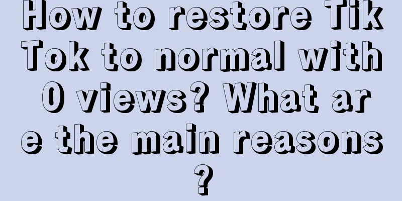 How to restore TikTok to normal with 0 views? What are the main reasons?