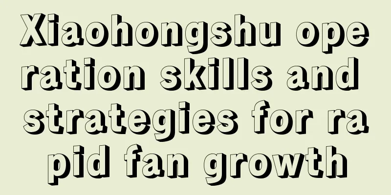 Xiaohongshu operation skills and strategies for rapid fan growth