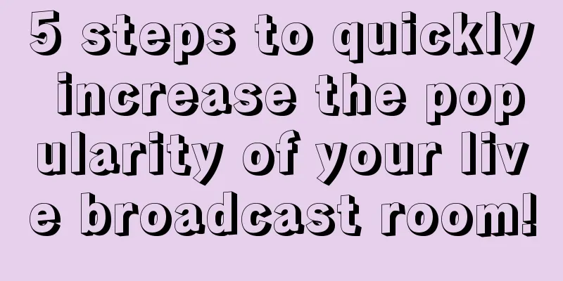 5 steps to quickly increase the popularity of your live broadcast room!