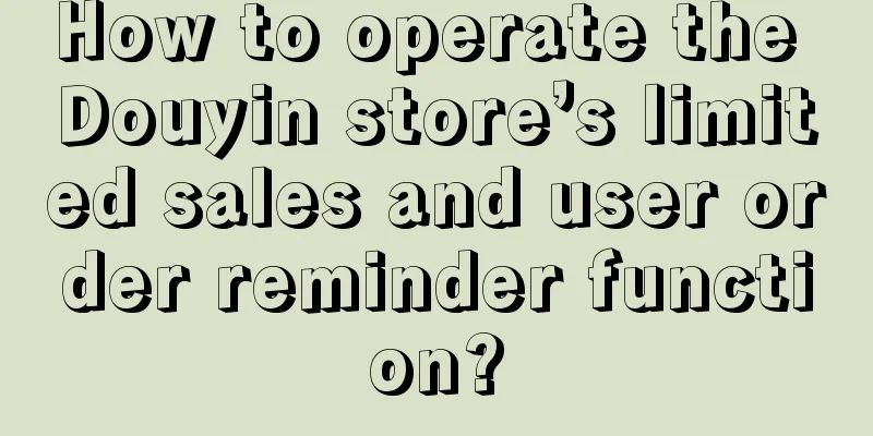 How to operate the Douyin store’s limited sales and user order reminder function?