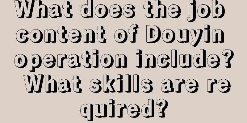 What does the job content of Douyin operation include? What skills are required?