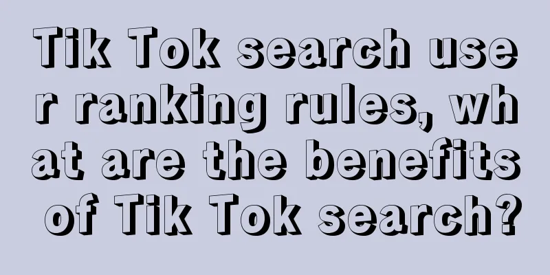 Tik Tok search user ranking rules, what are the benefits of Tik Tok search?