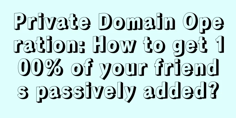 Private Domain Operation: How to get 100% of your friends passively added?