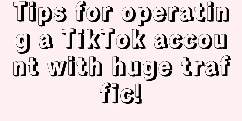 Tips for operating a TikTok account with huge traffic!