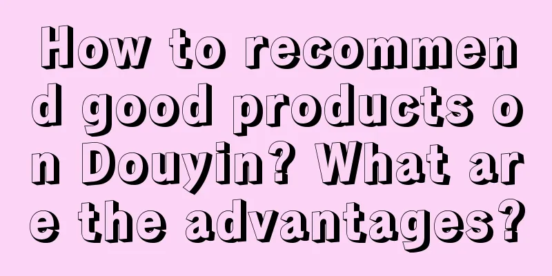 How to recommend good products on Douyin? What are the advantages?