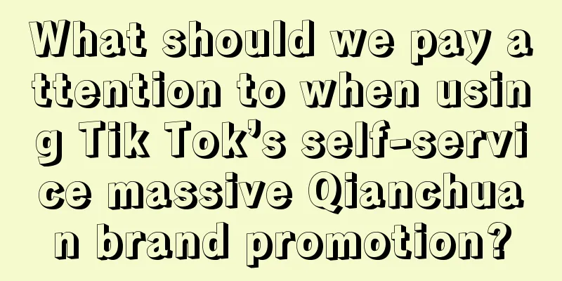 What should we pay attention to when using Tik Tok’s self-service massive Qianchuan brand promotion?